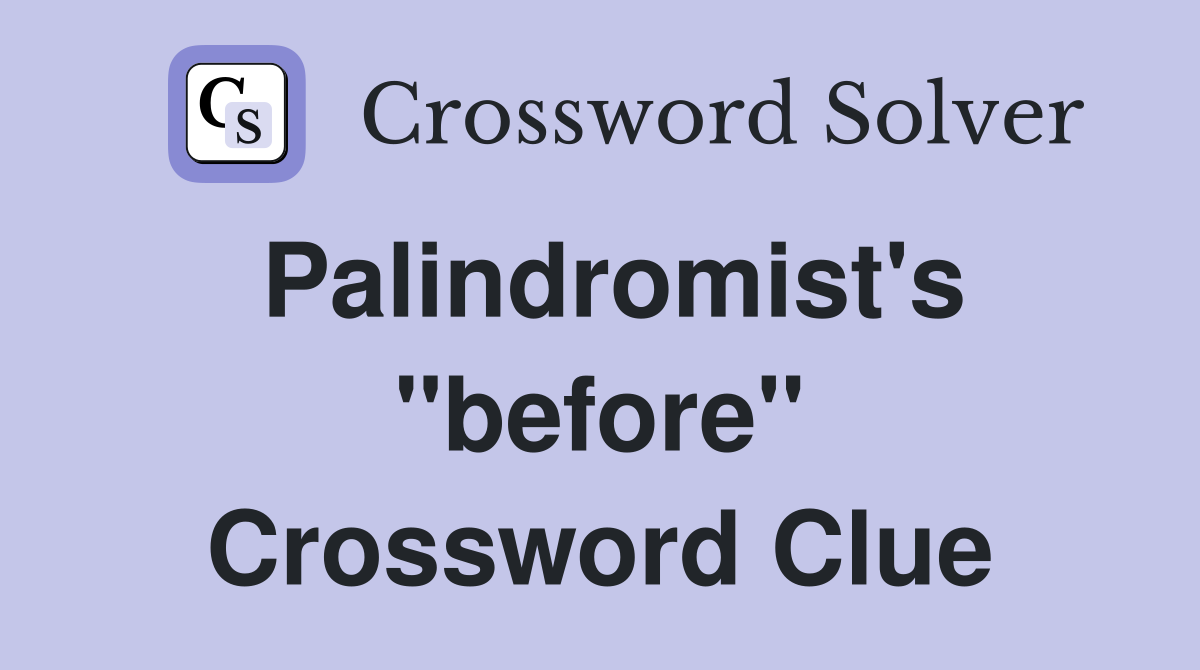 Palindromist's "before" Crossword Clue