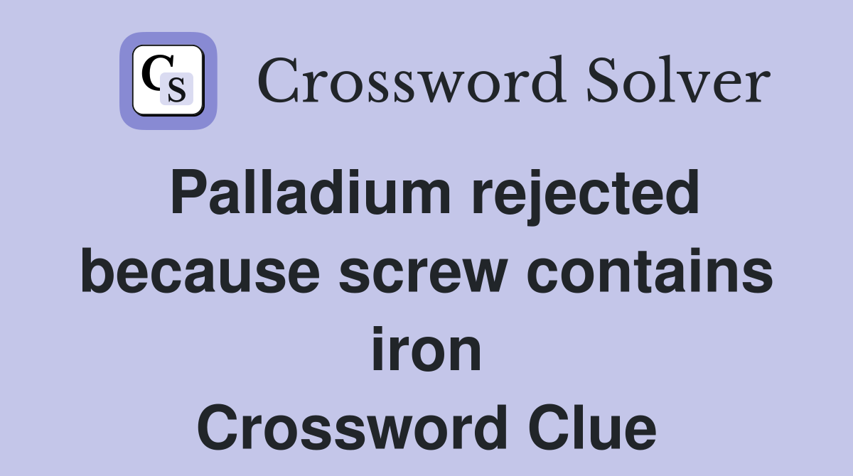 Palladium rejected because screw contains iron Crossword Clue