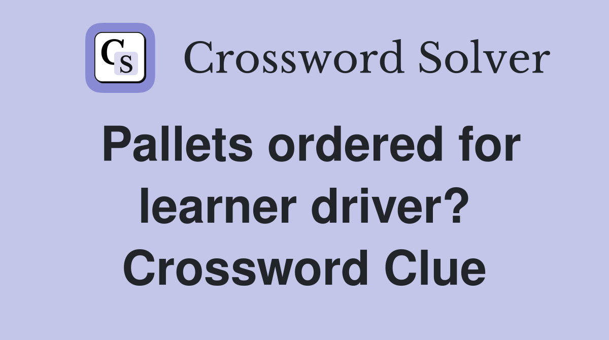 Pallets ordered for learner driver? Crossword Clue
