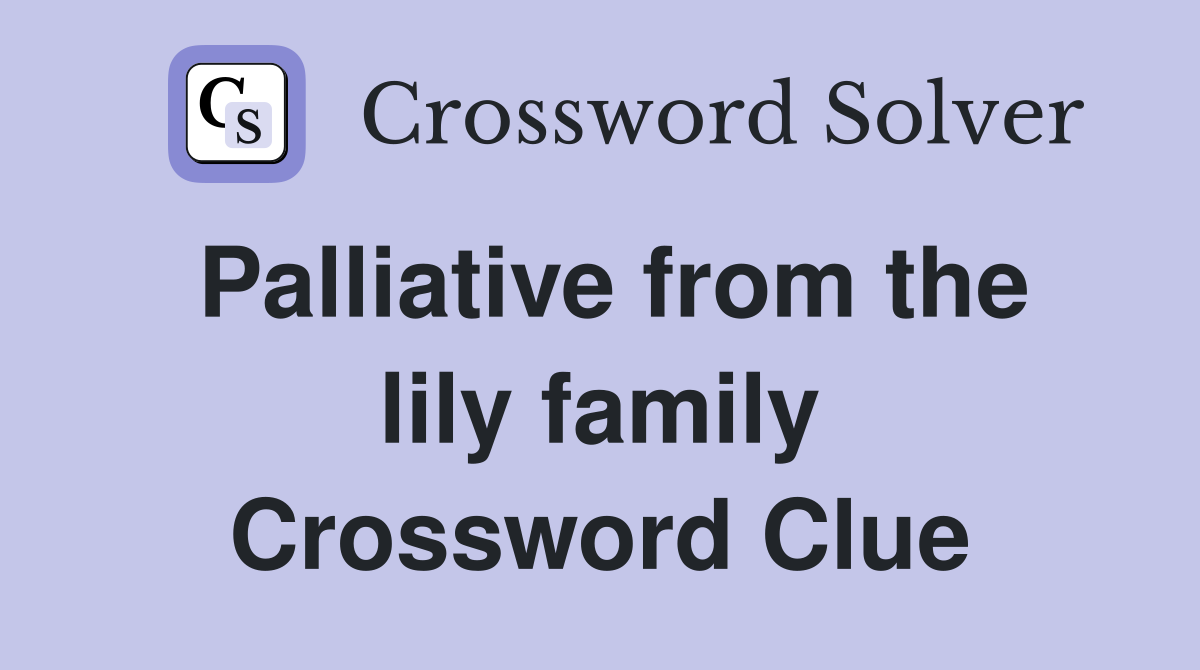 Palliative from the lily family Crossword Clue