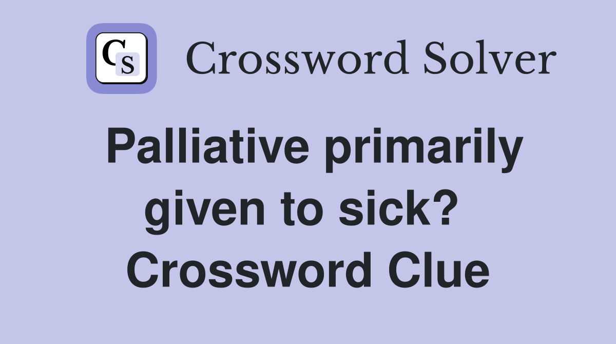 Palliative primarily given to sick?  Crossword Clue