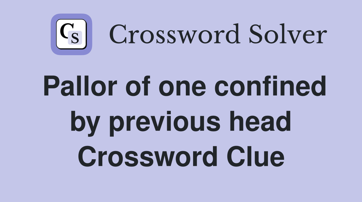 Pallor of one confined by previous head Crossword Clue