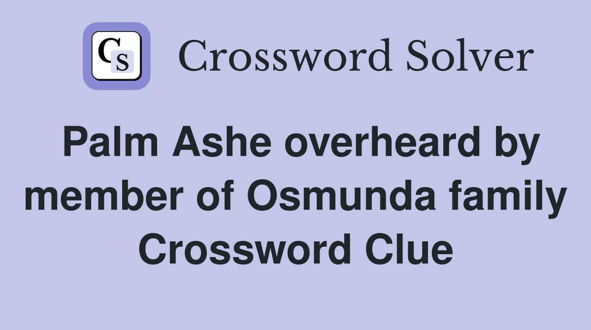 Palm Ashe overheard by member of Osmunda family Crossword Clue