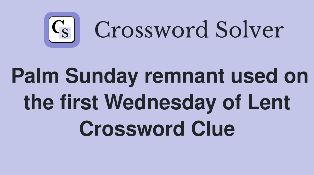 Palm Sunday remnant used on the first Wednesday of Lent Crossword Clue