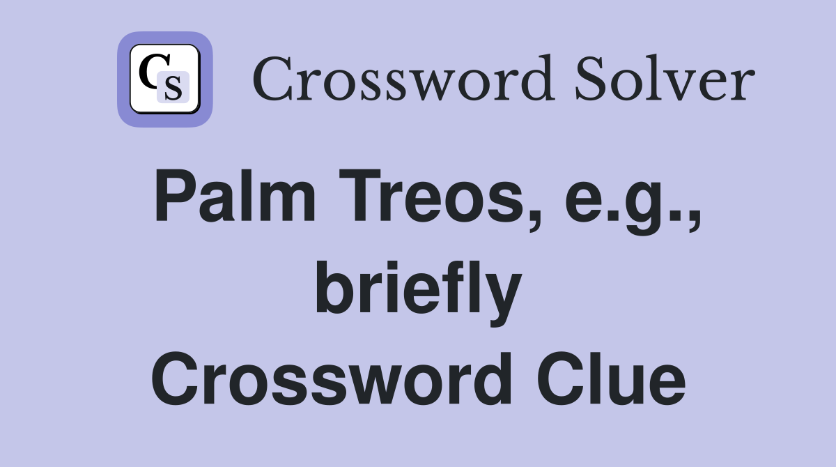 Palm Treos, e.g., briefly Crossword Clue