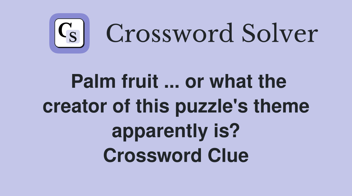 Palm fruit ... or what the creator of this puzzle's theme apparently is? Crossword Clue