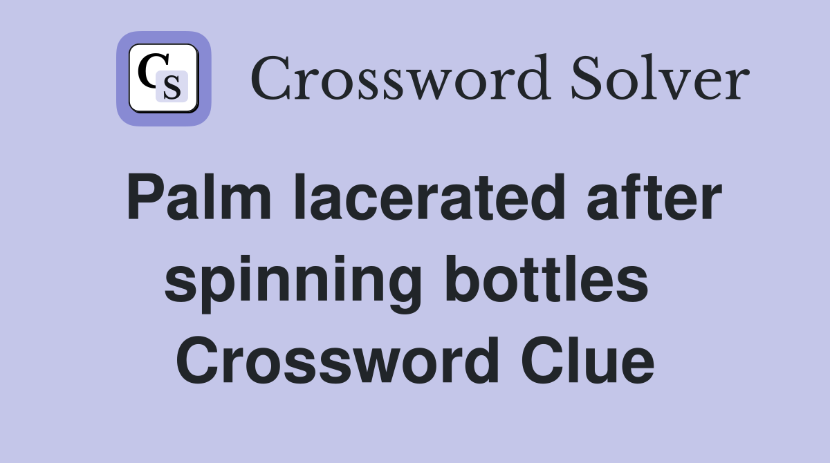 Palm lacerated after spinning bottles  Crossword Clue