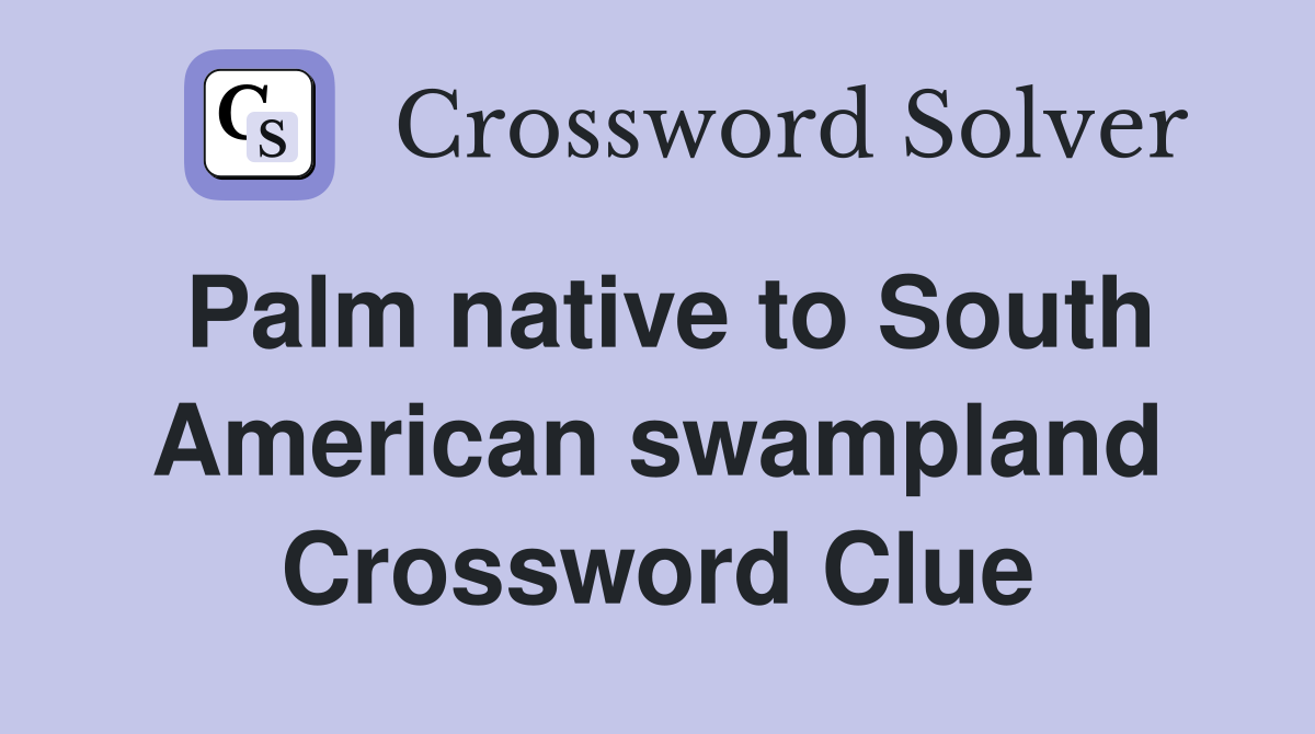 Palm native to South American swampland Crossword Clue