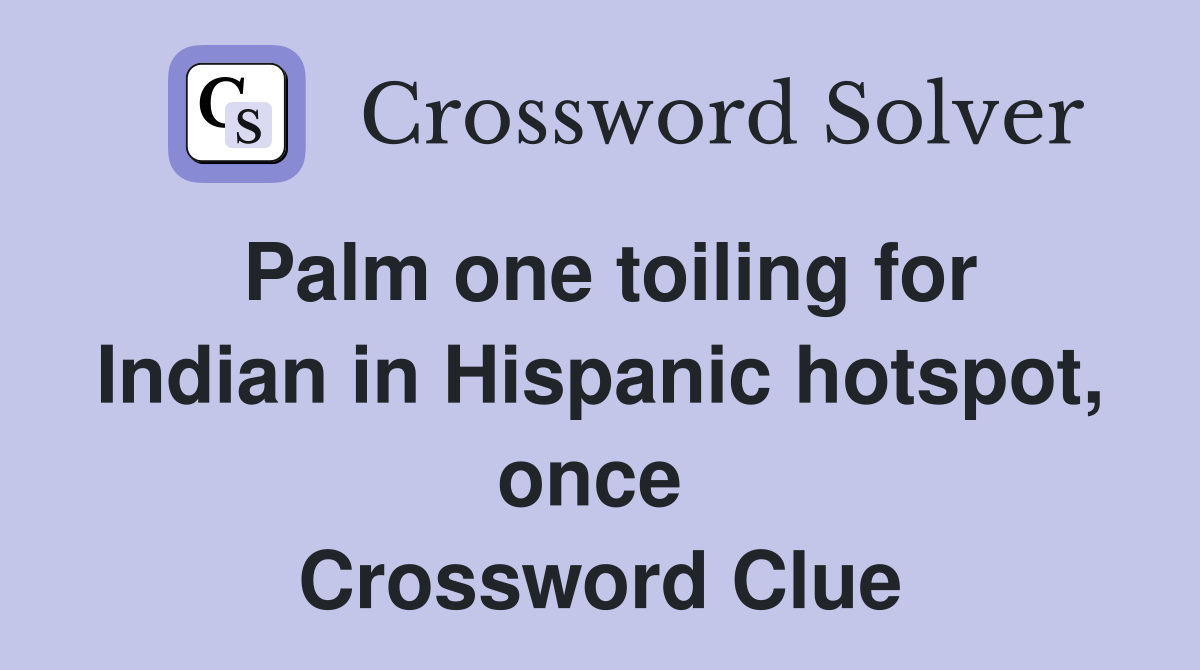 Palm one toiling for Indian in Hispanic hotspot, once  Crossword Clue