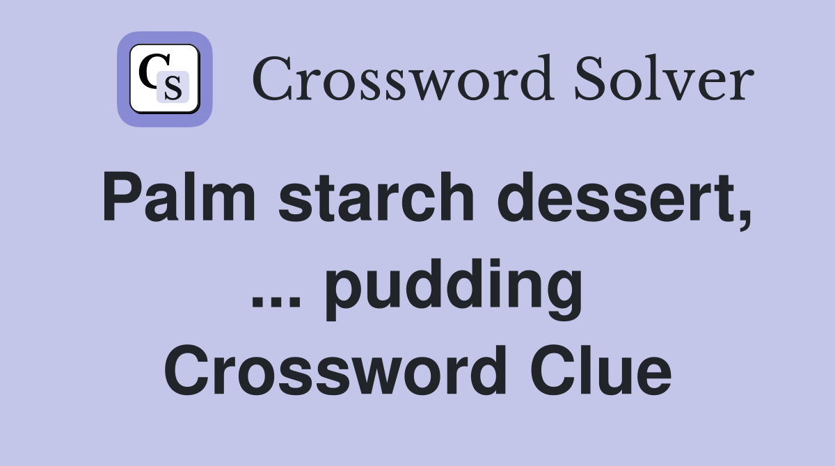 Palm starch dessert, ... pudding Crossword Clue