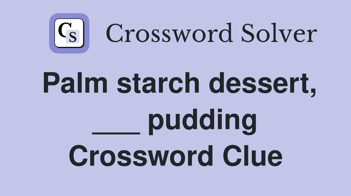 Palm starch dessert, ___ pudding Crossword Clue