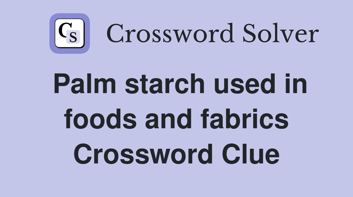 Palm starch used in foods and fabrics Crossword Clue