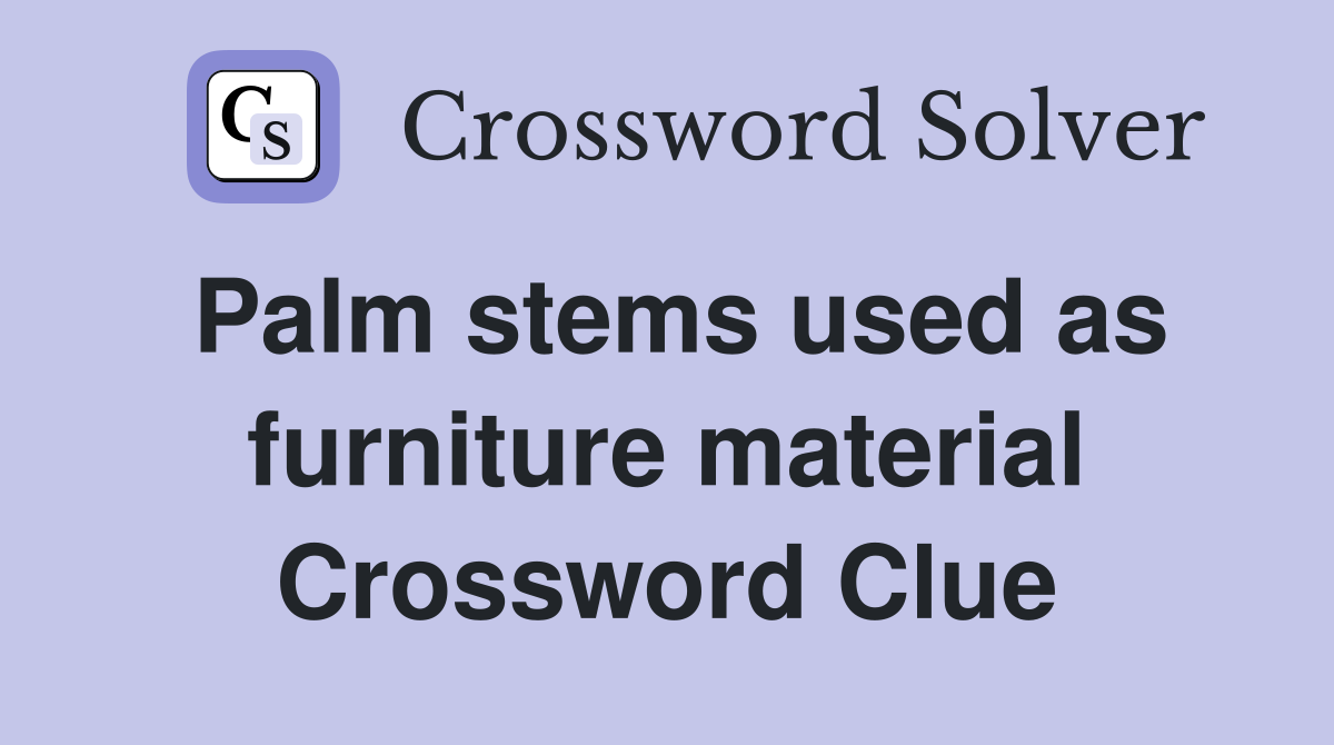 Palm stems used as furniture material Crossword Clue