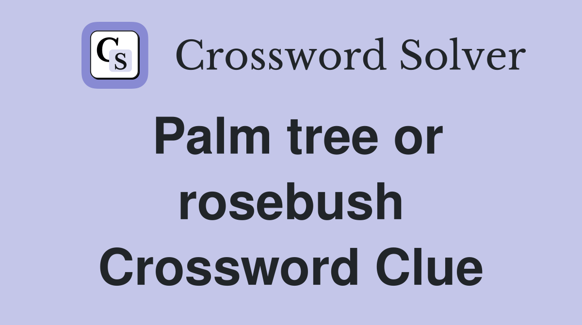 Palm tree or rosebush Crossword Clue