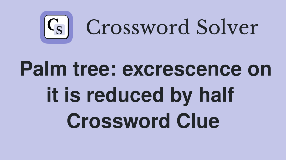 Palm tree: excrescence on it is reduced by half  Crossword Clue