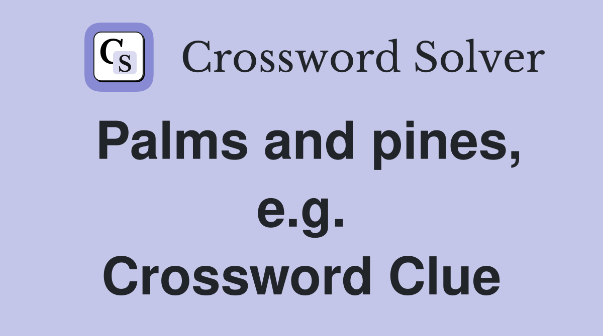 Palms and pines, e.g. Crossword Clue