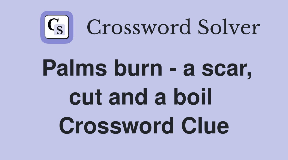 Palms burn - a scar, cut and a boil  Crossword Clue