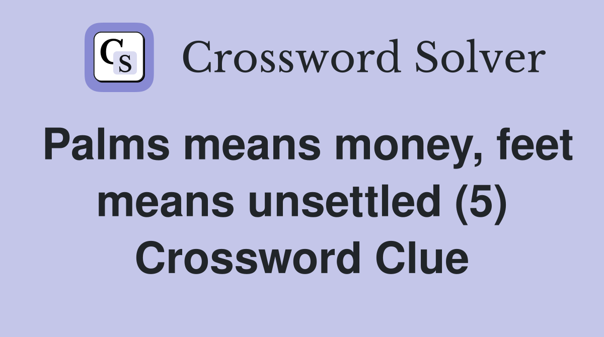 Palms means money, feet means unsettled (5) Crossword Clue