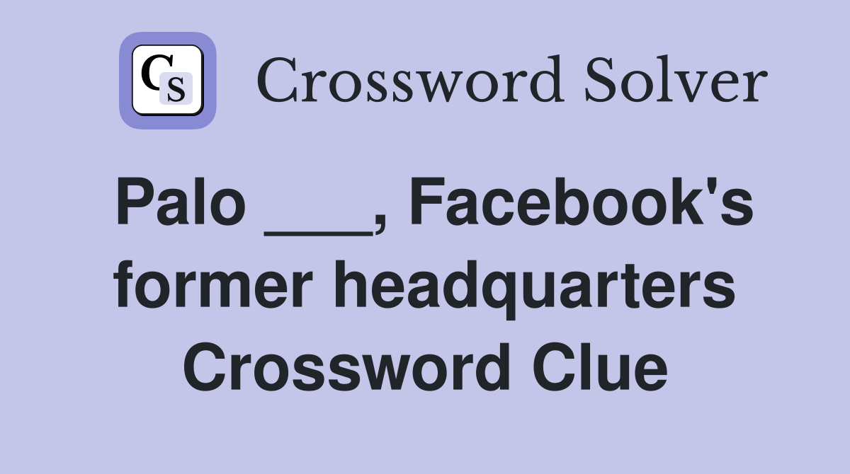 Palo ___, Facebook's former headquarters Crossword Clue