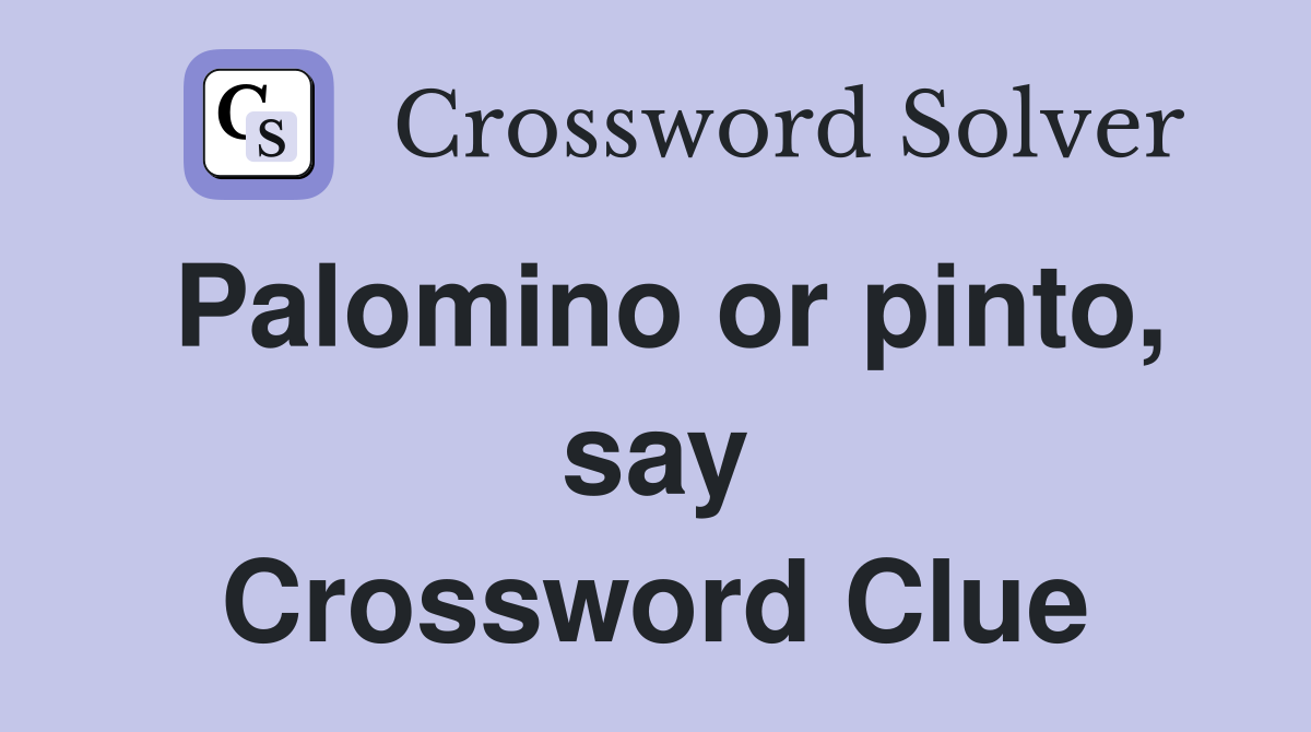 Palomino or pinto, say Crossword Clue