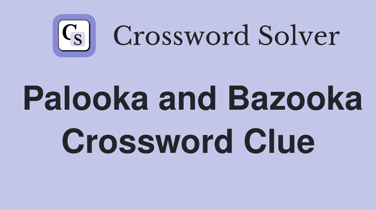 Palooka and Bazooka Crossword Clue