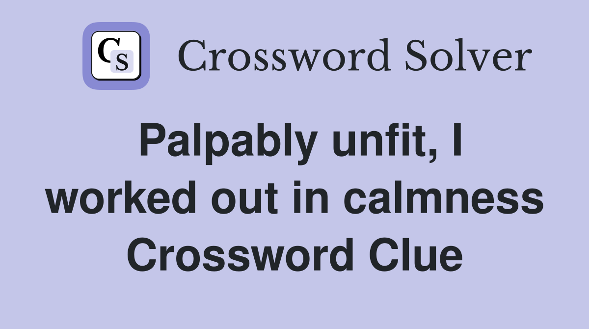Palpably unfit, I worked out in calmness Crossword Clue