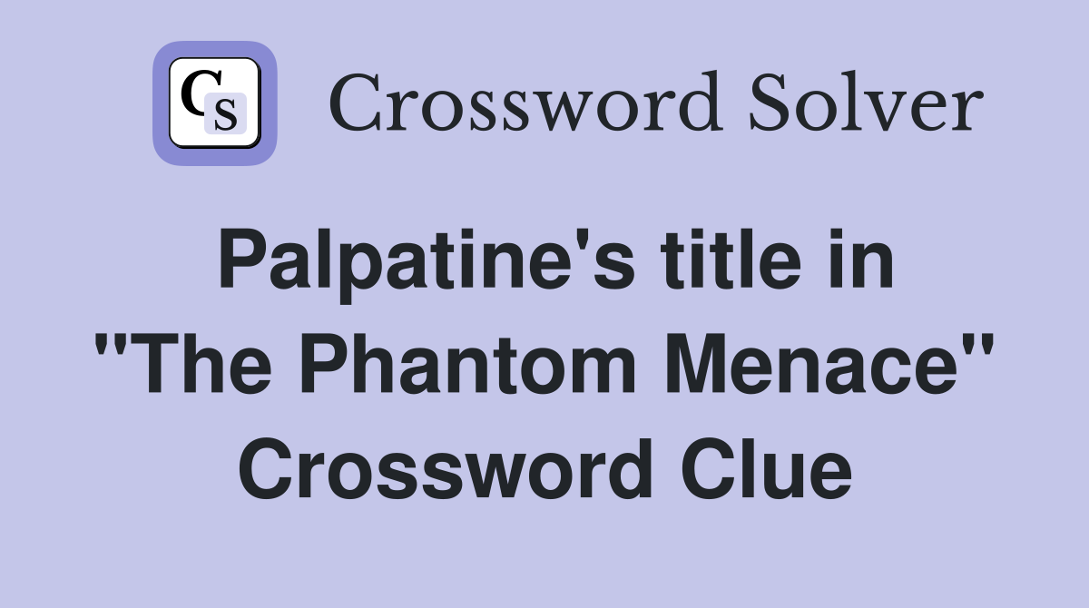 Palpatine's title in "The Phantom Menace" Crossword Clue