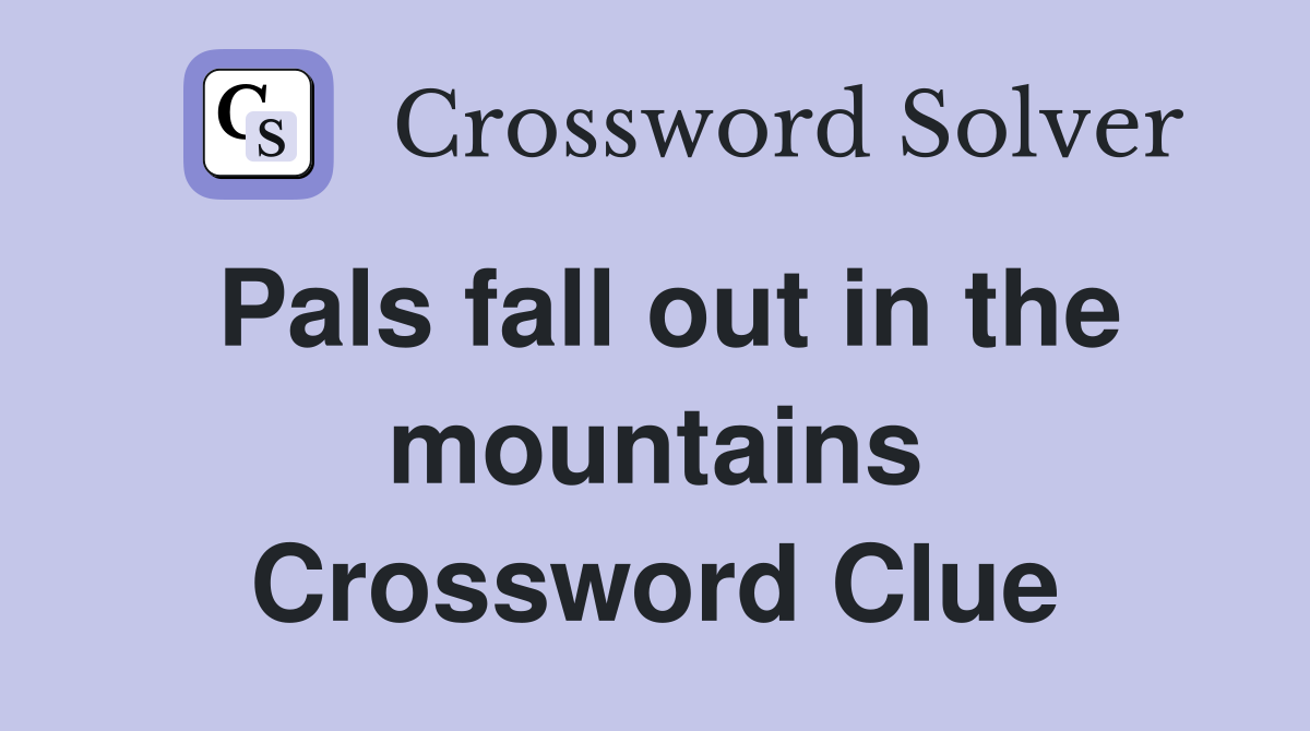 Pals fall out in the mountains Crossword Clue