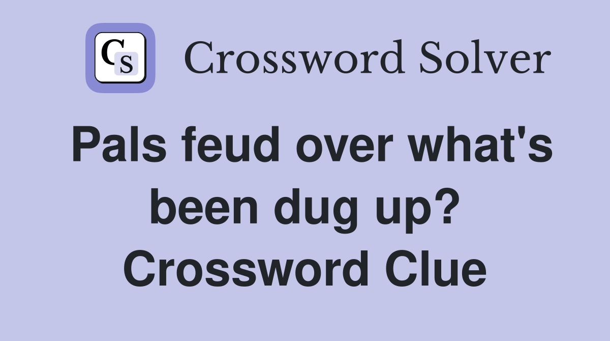 Pals feud over what's been dug up? Crossword Clue