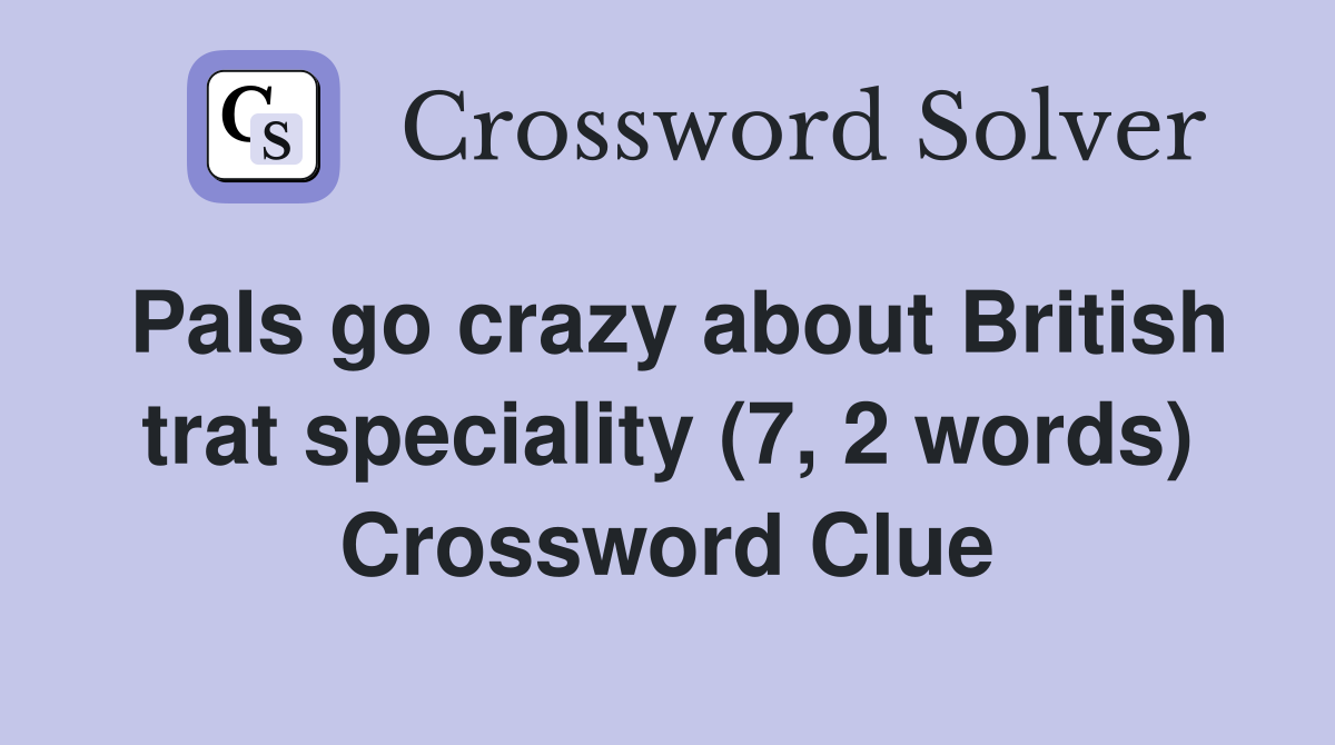 Pals go crazy about British trat speciality (7, 2 words) Crossword Clue