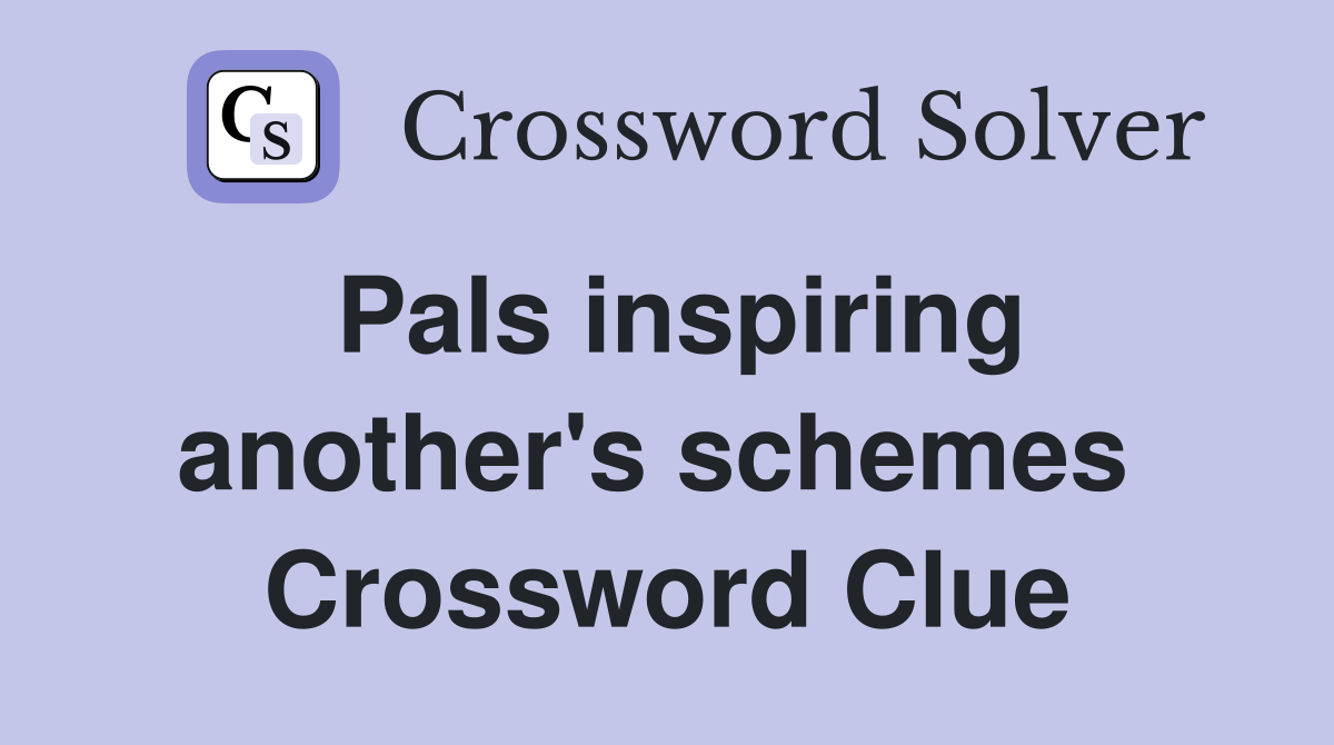 Pals inspiring another's schemes  Crossword Clue
