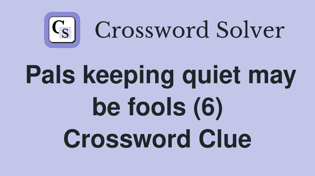 Pals keeping quiet may be fools (6) Crossword Clue