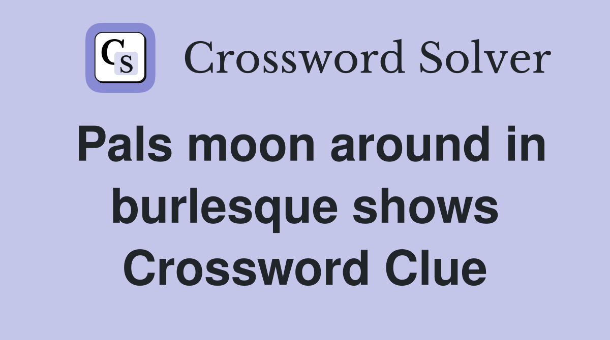Pals moon around in burlesque shows Crossword Clue