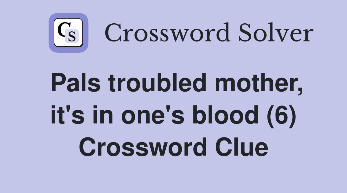 Pals troubled mother, it's in one's blood (6) Crossword Clue