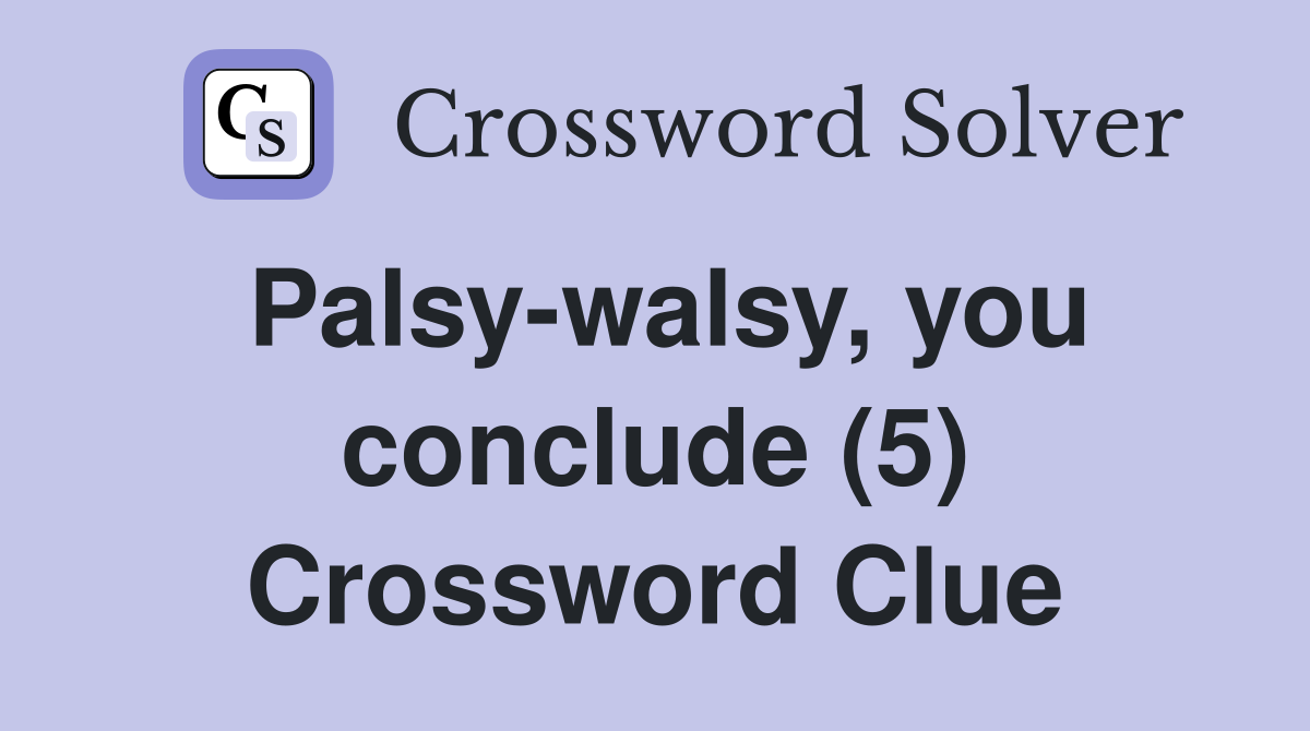 Palsy-walsy, you conclude (5) Crossword Clue