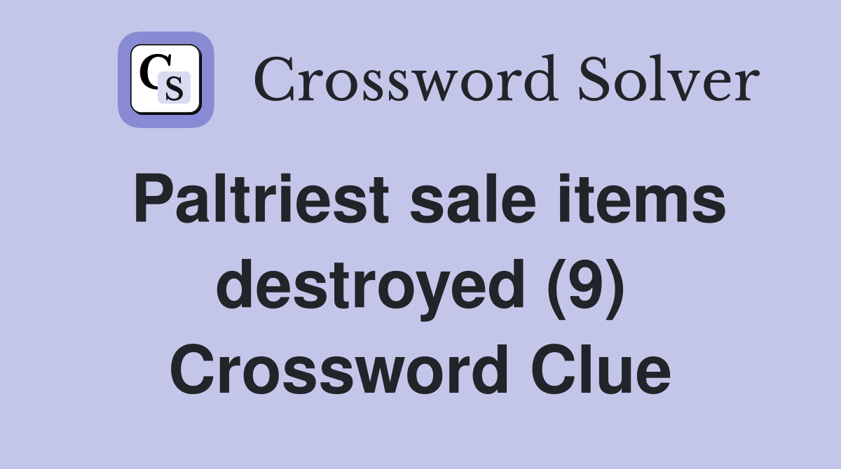 Paltriest sale items destroyed (9) Crossword Clue