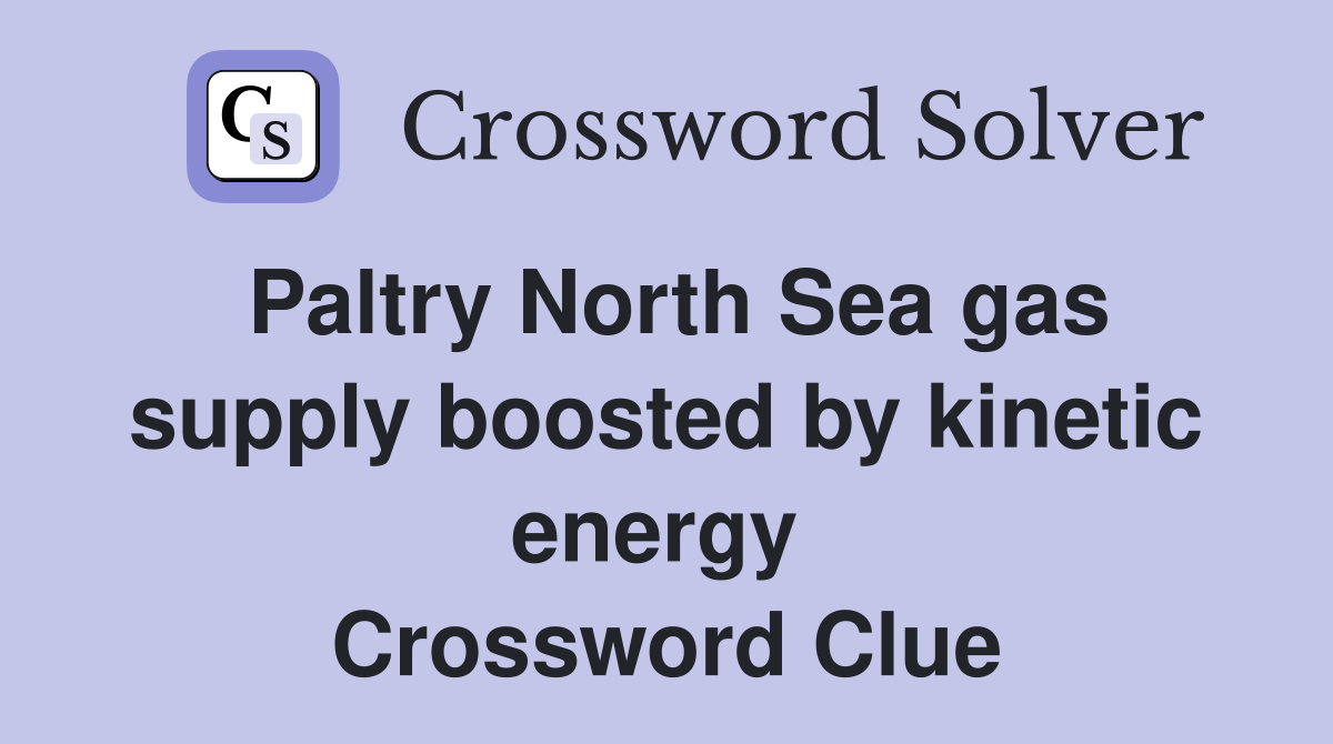 Paltry North Sea gas supply boosted by kinetic energy  Crossword Clue