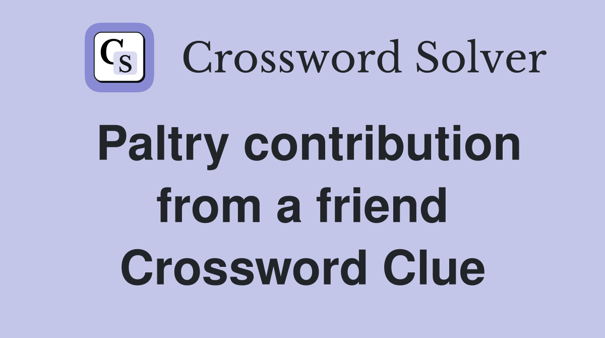 Paltry contribution from a friend Crossword Clue
