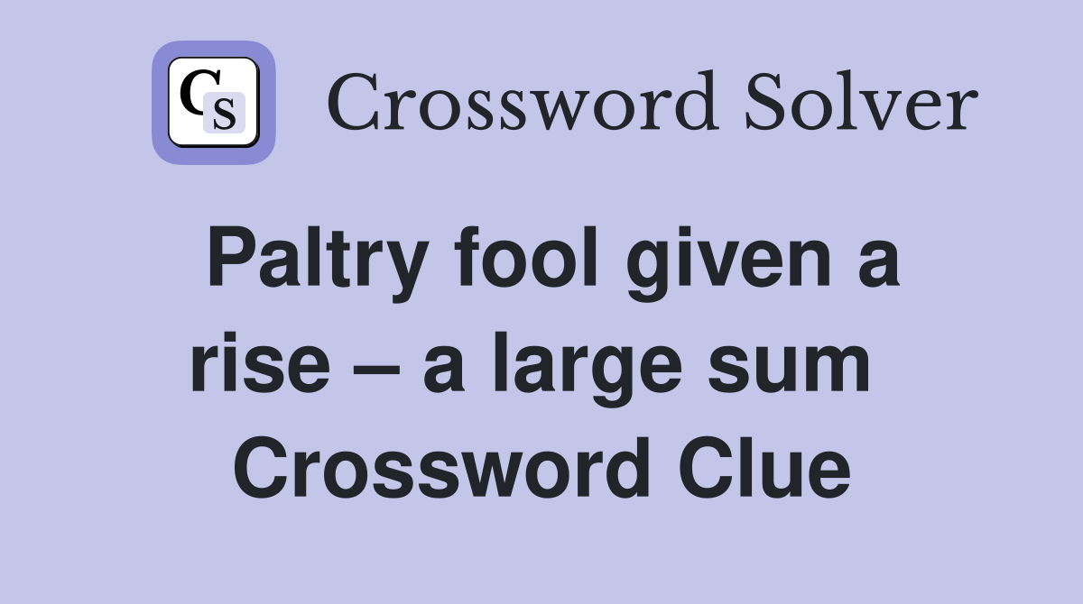 Paltry fool given a rise – a large sum  Crossword Clue
