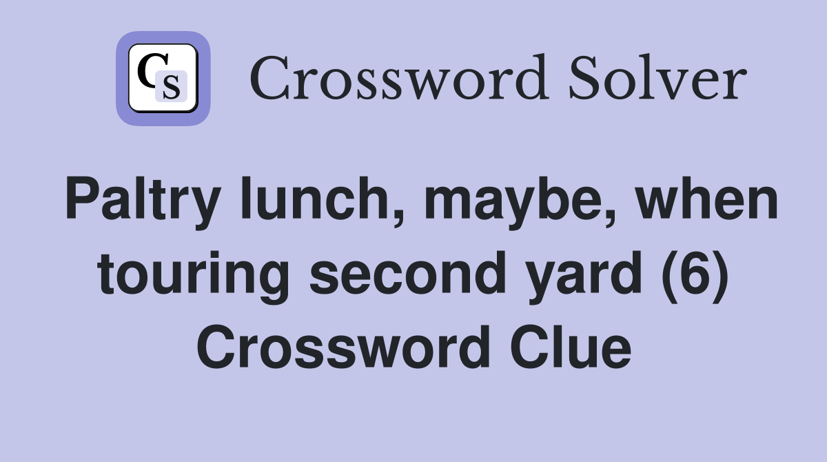 Paltry lunch, maybe, when touring second yard (6) Crossword Clue