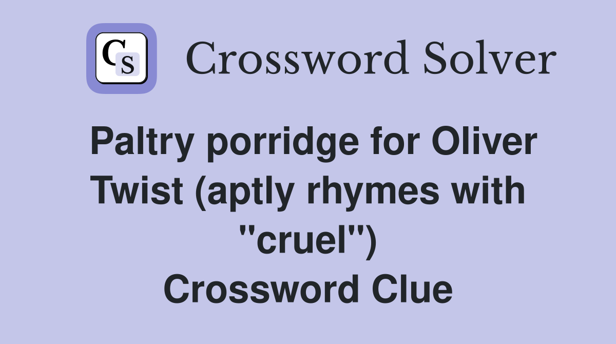 Paltry porridge for Oliver Twist (aptly rhymes with "cruel") Crossword Clue