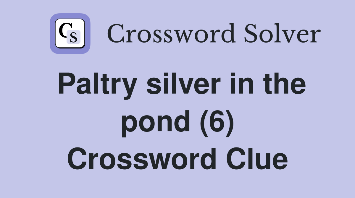 Paltry silver in the pond (6) Crossword Clue