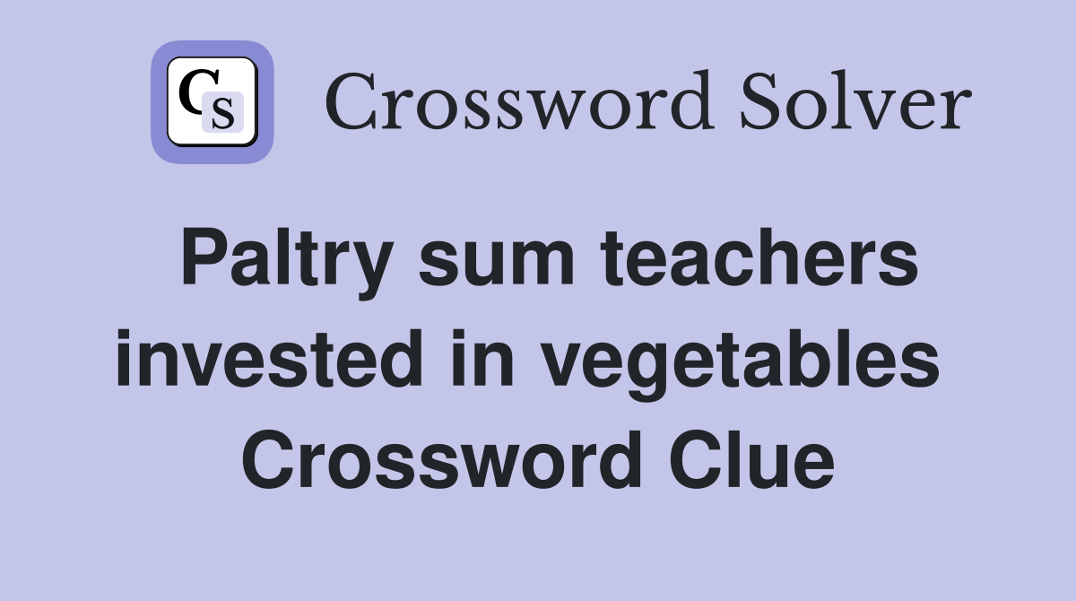 Paltry sum teachers invested in vegetables  Crossword Clue