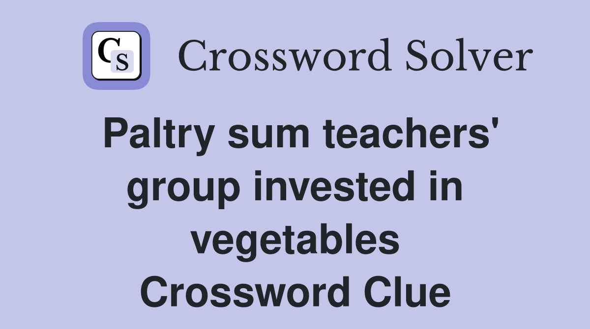 Paltry sum teachers' group invested in vegetables Crossword Clue