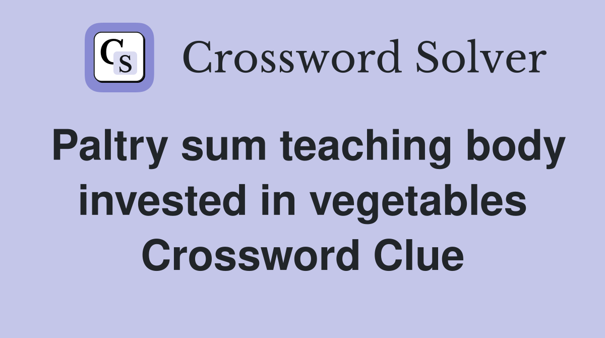 Paltry sum teaching body invested in vegetables Crossword Clue