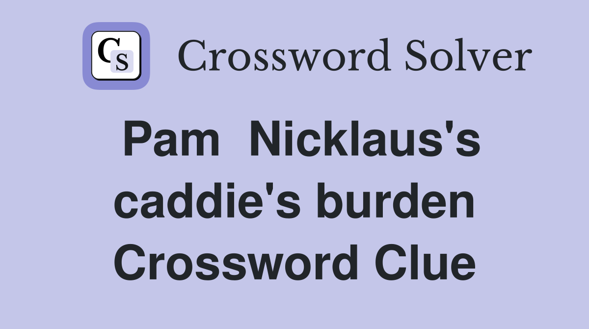 Pam  Nicklaus's caddie's burden Crossword Clue