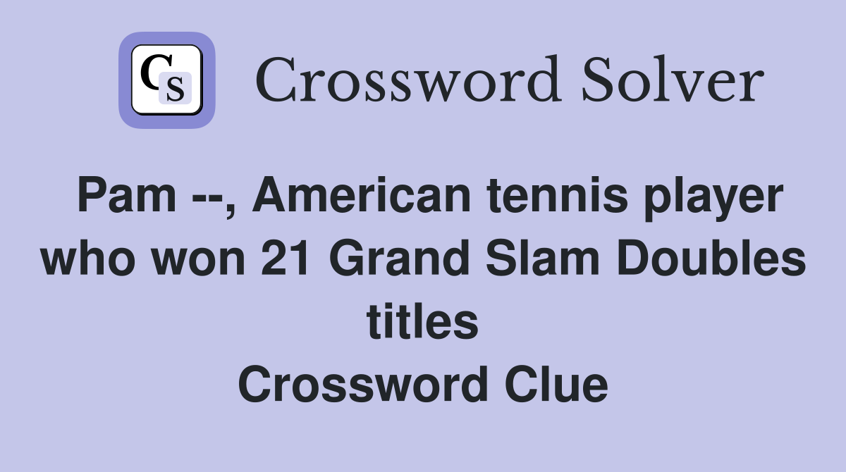 Pam --, American tennis player who won 21 Grand Slam Doubles titles Crossword Clue