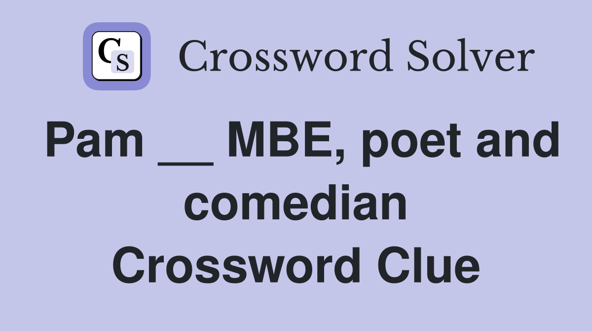 Pam __ MBE, poet and comedian Crossword Clue