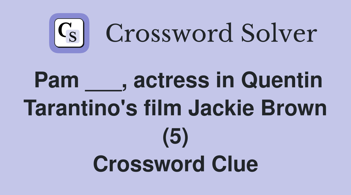 Pam ___, actress in Quentin Tarantino's film Jackie Brown (5) Crossword Clue