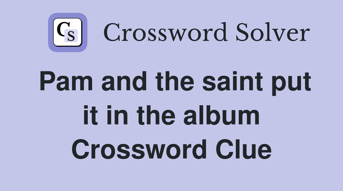 Pam and the saint put it in the album Crossword Clue